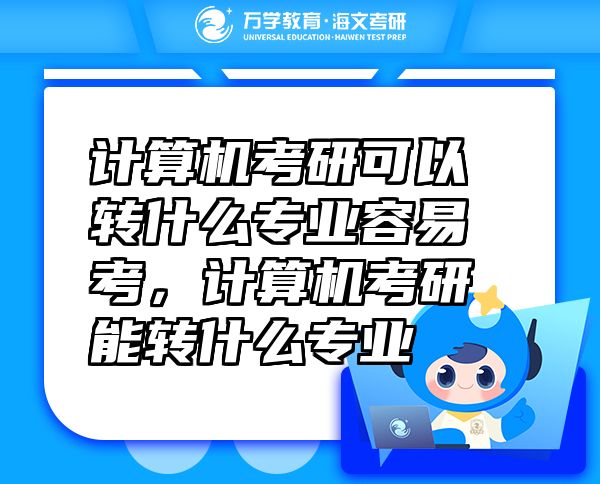 計算機考研可以轉(zhuǎn)什么專業(yè)容易考，計算機考研能轉(zhuǎn)什么專業(yè)