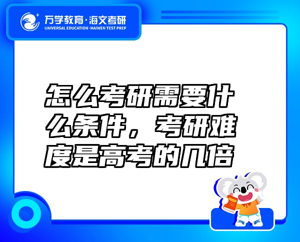怎么考研需要什么條件，考研難度是高考的幾倍
