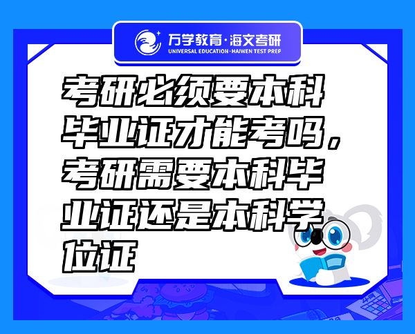 考研必須要本科畢業(yè)證才能考嗎，考研需要本科畢業(yè)證還是本科學位證