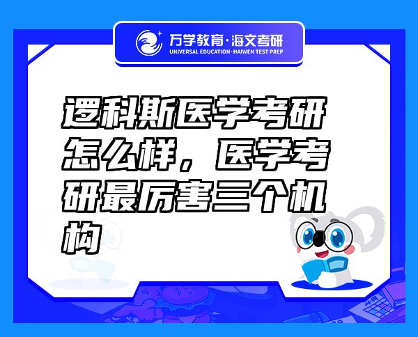 邏科斯醫(yī)學(xué)考研怎么樣，醫(yī)學(xué)考研最厲害三個機(jī)構(gòu)