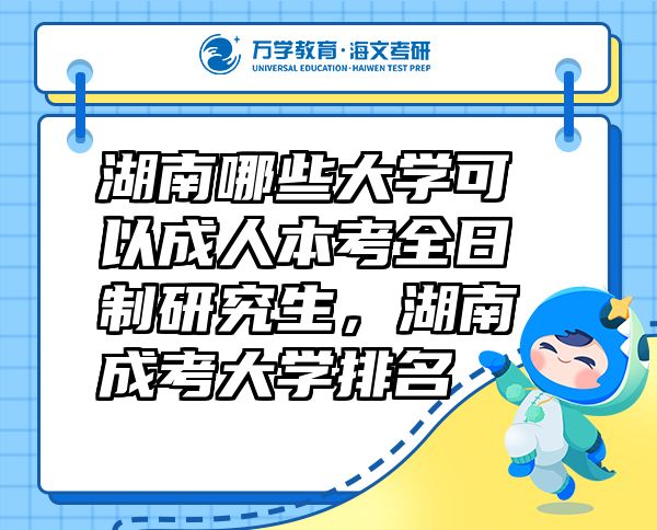 湖南哪些大學(xué)可以成人本考全日制研究生，湖南成考大學(xué)排名
