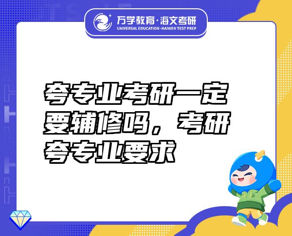 夸專業(yè)考研一定要輔修嗎，考研夸專業(yè)要求