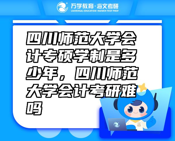 四川師范大學會計專碩學制是多少年，四川師范大學會計考研難嗎
