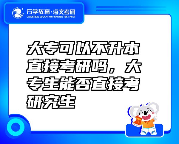 大專(zhuān)可以不升本直接考研嗎，大專(zhuān)生能否直接考研究生