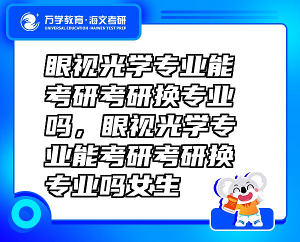 眼視光學專業(yè)能考研考研換專業(yè)嗎，眼視光學專業(yè)能考研考研換專業(yè)嗎女生