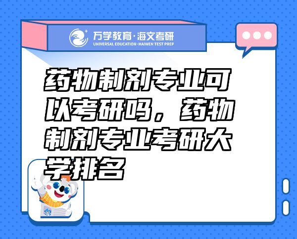 藥物制劑專業(yè)可以考研嗎，藥物制劑專業(yè)考研大學(xué)排名