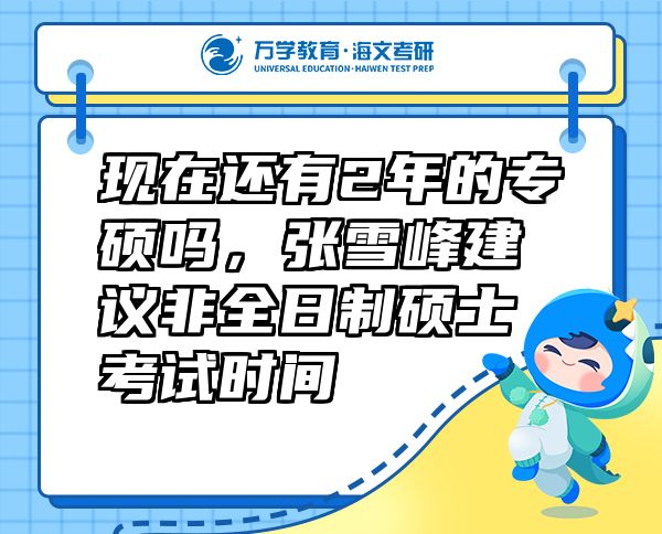 現(xiàn)在還有2年的專碩嗎，張雪峰建議非全日制碩士考試時間
