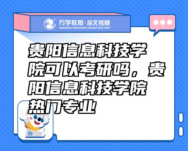 貴陽信息科技學(xué)院可以考研嗎，貴陽信息科技學(xué)院熱門專業(yè)