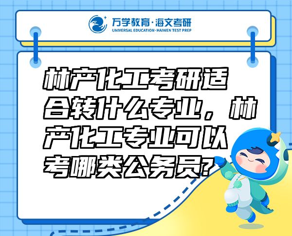 林產(chǎn)化工考研適合轉(zhuǎn)什么專業(yè)，林產(chǎn)化工專業(yè)可以考哪類公務(wù)員?