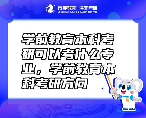 學(xué)前教育本科考研可以考什么專(zhuān)業(yè)，學(xué)前教育本科考研方向