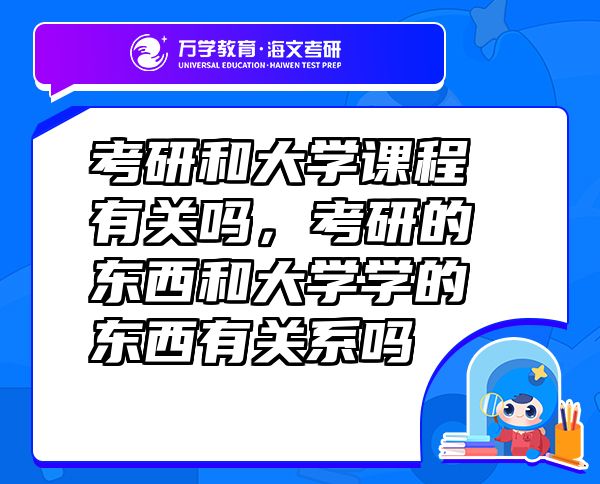 考研和大學(xué)課程有關(guān)嗎，考研的東西和大學(xué)學(xué)的東西有關(guān)系嗎