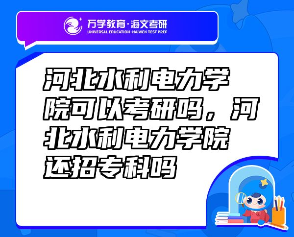 河北水利電力學(xué)院可以考研嗎，河北水利電力學(xué)院還招?？茊? class=