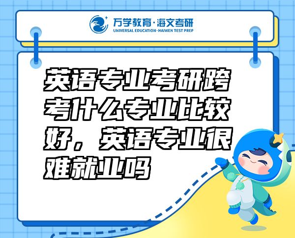 英語(yǔ)專業(yè)考研跨考什么專業(yè)比較好，英語(yǔ)專業(yè)很難就業(yè)嗎