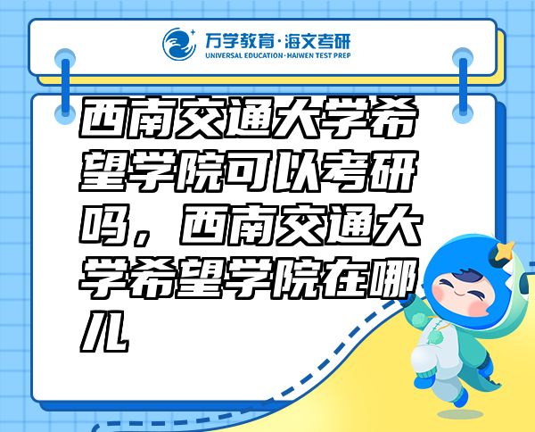 西南交通大學(xué)希望學(xué)院可以考研嗎，西南交通大學(xué)希望學(xué)院在哪兒