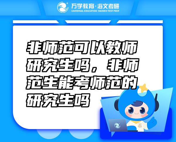 非師范可以教師研究生嗎，非師范生能考師范的研究生嗎