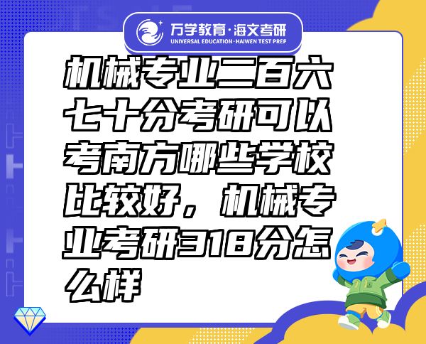 機械專業(yè)二百六七十分考研可以考南方哪些學校比較好，機械專業(yè)考研318分怎么樣
