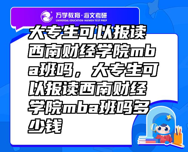 大專生可以報(bào)讀西南財(cái)經(jīng)學(xué)院mba班嗎，大專生可以報(bào)讀西南財(cái)經(jīng)學(xué)院mba班嗎多少錢