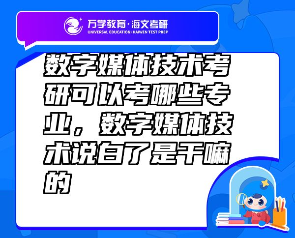 數(shù)字媒體技術(shù)考研可以考哪些專業(yè)，數(shù)字媒體技術(shù)說白了是干嘛的