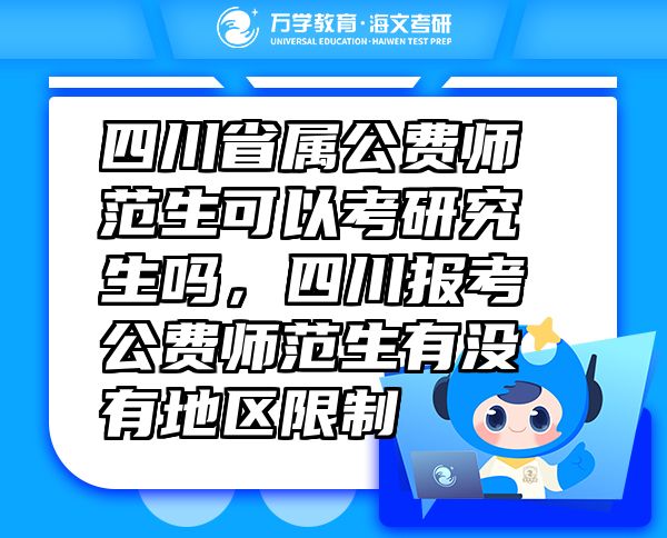 四川省屬公費(fèi)師范生可以考研究生嗎，四川報(bào)考公費(fèi)師范生有沒有地區(qū)限制