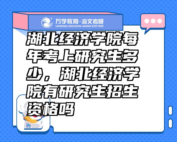 湖北經(jīng)濟(jì)學(xué)院每年考上研究生多少，湖北經(jīng)濟(jì)學(xué)院有研究生招生資格嗎