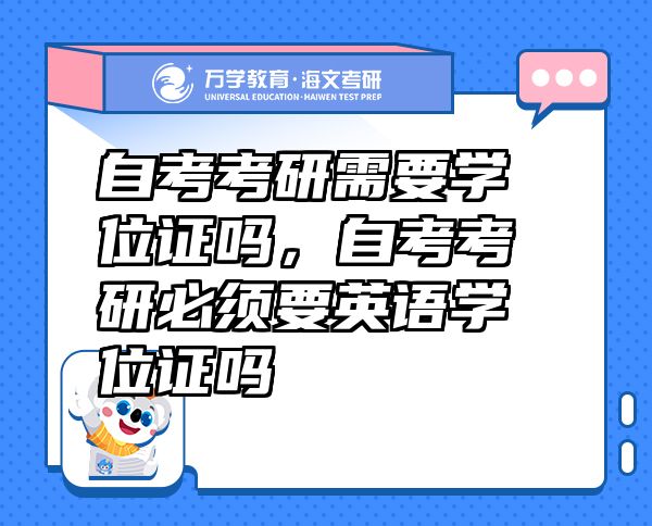 自考考研需要學(xué)位證嗎，自考考研必須要英語(yǔ)學(xué)位證嗎