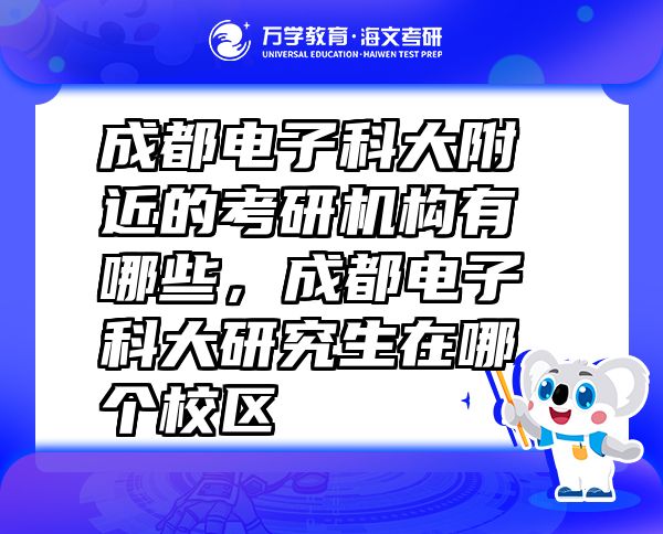 成都電子科大附近的考研機(jī)構(gòu)有哪些，成都電子科大研究生在哪個(gè)校區(qū)