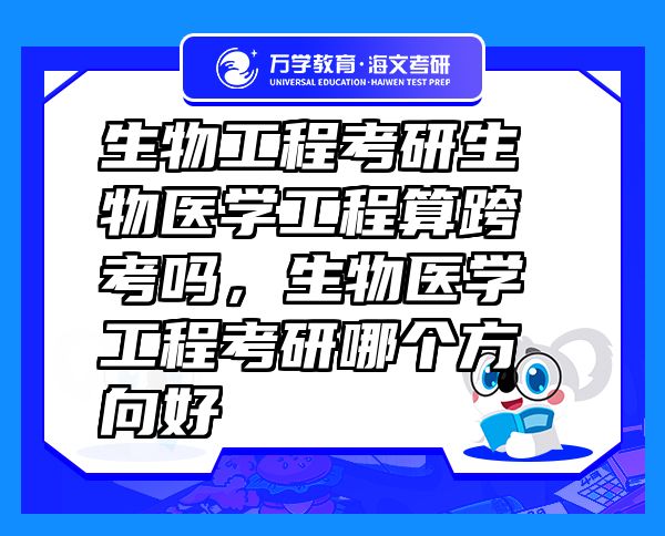 生物工程考研生物醫(yī)學(xué)工程算跨考嗎，生物醫(yī)學(xué)工程考研哪個(gè)方向好