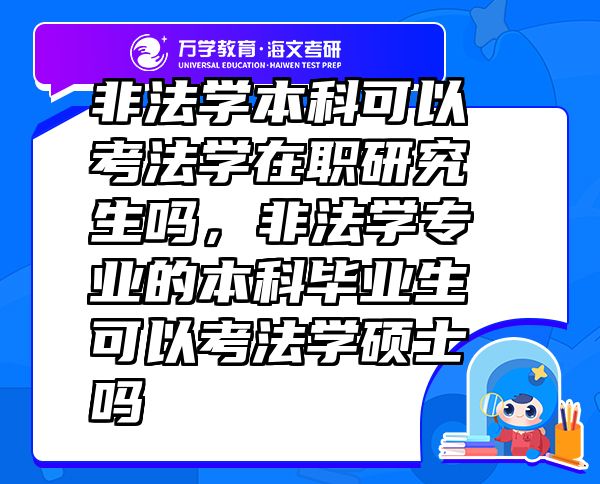 非法學(xué)本科可以考法學(xué)在職研究生嗎，非法學(xué)專業(yè)的本科畢業(yè)生可以考法學(xué)碩士嗎