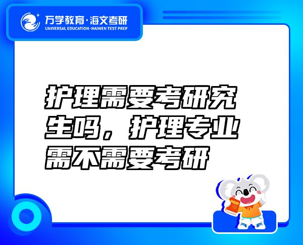 護(hù)理需要考研究生嗎，護(hù)理專業(yè)需不需要考研