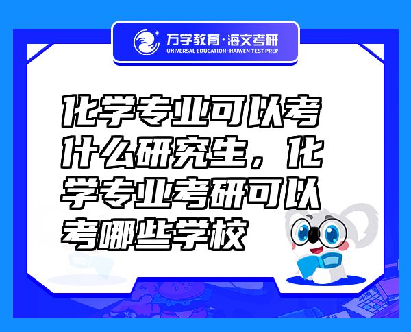 化學(xué)專業(yè)可以考什么研究生，化學(xué)專業(yè)考研可以考哪些學(xué)校