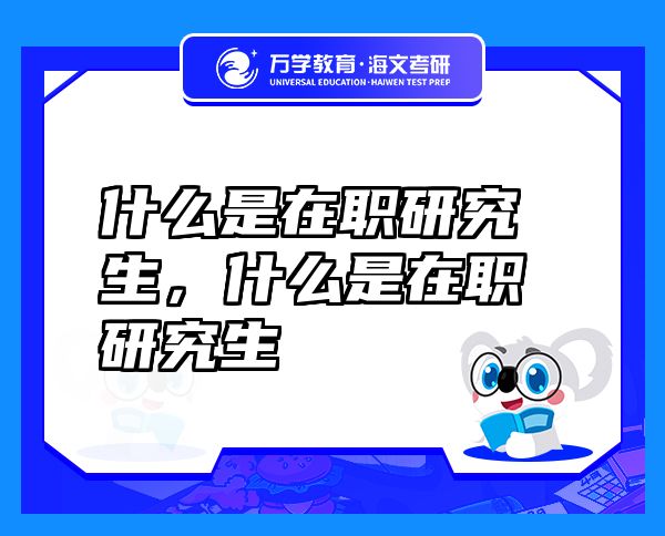 什么是在職研究生，什么是在職研究生
