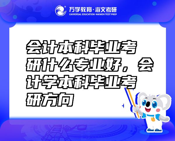 會(huì)計(jì)本科畢業(yè)考研什么專業(yè)好，會(huì)計(jì)學(xué)本科畢業(yè)考研方向