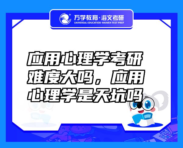 應(yīng)用心理學(xué)考研難度大嗎，應(yīng)用心理學(xué)是天坑嗎