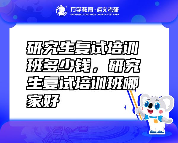 研究生復(fù)試培訓(xùn)班多少錢，研究生復(fù)試培訓(xùn)班哪家好