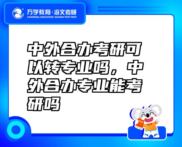 中外合辦考研可以轉(zhuǎn)專業(yè)嗎，中外合辦專業(yè)能考研嗎