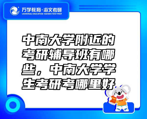 中南大學(xué)附近的考研輔導(dǎo)班有哪些，中南大學(xué)學(xué)生考研考哪里好
