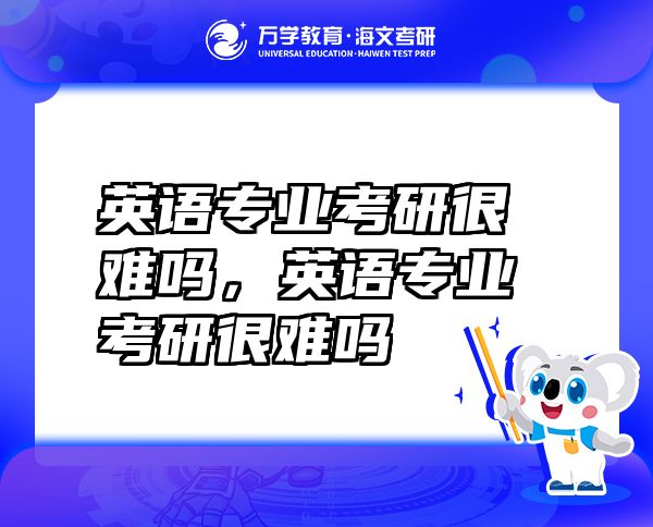 英語專業(yè)考研很難嗎，英語專業(yè)考研很難嗎