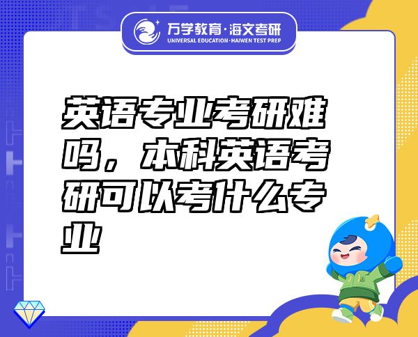 英語專業(yè)考研難嗎，本科英語考研可以考什么專業(yè)