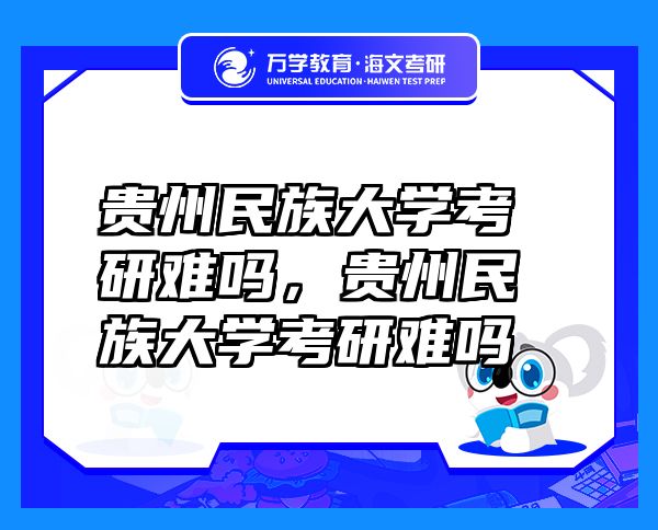 貴州民族大學(xué)考研難嗎，貴州民族大學(xué)考研難嗎