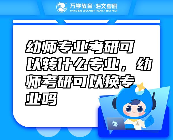 幼師專業(yè)考研可以轉(zhuǎn)什么專業(yè)，幼師考研可以換專業(yè)嗎