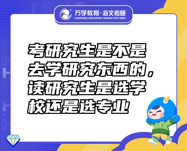 考研究生是不是去學(xué)研究東西的，讀研究生是選學(xué)校還是選專業(yè)