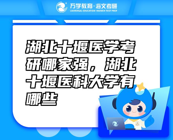 湖北十堰醫(yī)學(xué)考研哪家強(qiáng)，湖北十堰醫(yī)科大學(xué)有哪些
