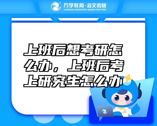 上班后想考研怎么辦，上班后考上研究生怎么辦