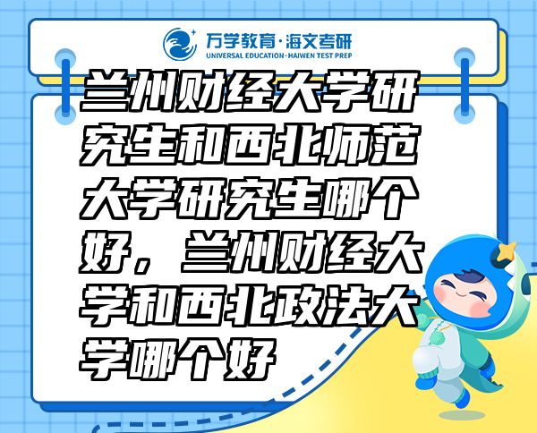 蘭州財(cái)經(jīng)大學(xué)研究生和西北師范大學(xué)研究生哪個(gè)好，蘭州財(cái)經(jīng)大學(xué)和西北政法大學(xué)哪個(gè)好