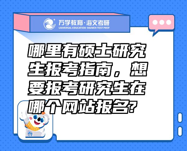 哪里有碩士研究生報考指南，想要報考研究生在哪個網(wǎng)站報名?