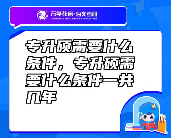 專升碩需要什么條件，專升碩需要什么條件一共幾年