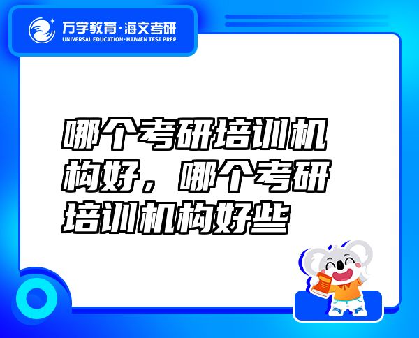 哪個考研培訓(xùn)機(jī)構(gòu)好，哪個考研培訓(xùn)機(jī)構(gòu)好些