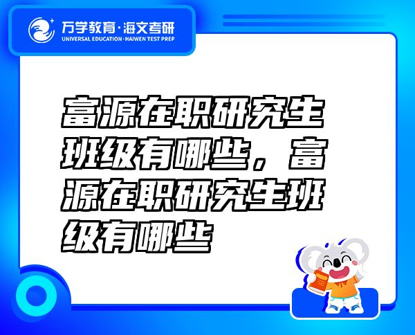 富源在職研究生班級有哪些，富源在職研究生班級有哪些