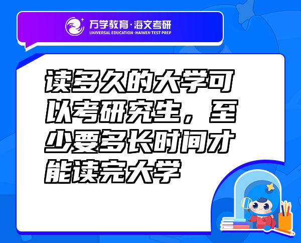 讀多久的大學(xué)可以考研究生，至少要多長(zhǎng)時(shí)間才能讀完大學(xué)
