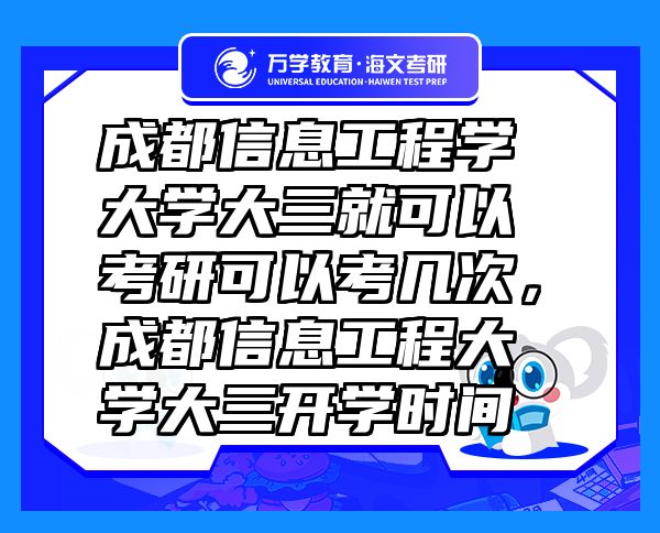 成都信息工程學大學大三就可以考研可以考幾次，成都信息工程大學大三開學時間